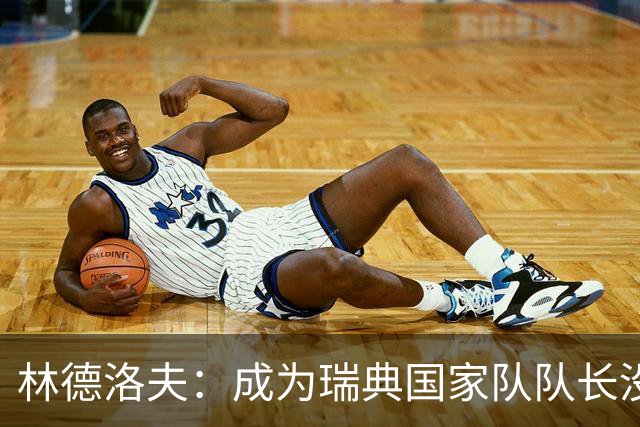 林德洛夫：成为瑞典国家队队长没有丝毫犹豫